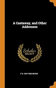 A Castaway, and Other Addresses by F B. 1847-1929 Meyer
