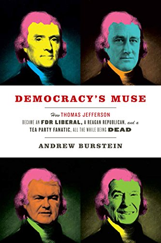 Democracy's Muse: How Thomas Jefferson Became an FDR Liberal, a Reagan Republican, and a Tea Party Fanatic,
    All the While Being Dead by Andrew Burstein