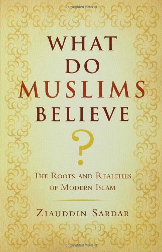 What Do Muslims Believe?: The Roots and Realities of Modern Islam by Ziauddin Sardar