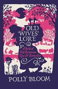 Old Wives' Lore: A Book of Old-Fashioned Tips and Remedies by Polly Bloom