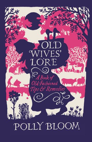 Old Wives' Lore: A Book of Old-Fashioned Tips and Remedies by Polly Bloom
