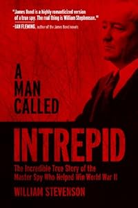 A Man Called Intrepid: The Incredible True Story of the Master Spy Who Helped Win World War II