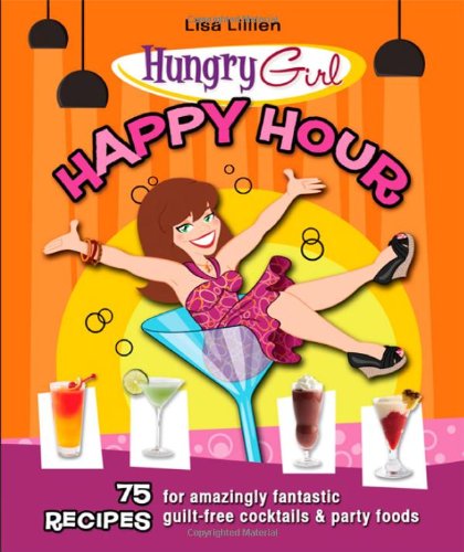 Hungry Girl Happy Hour: 75 Recipes for Amazingly Fantastic Guilt-Free Cocktails and Party Foods by Lisa Lillien