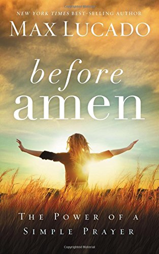 Before Amen: The Power of a Simple Prayer by Max Lucado