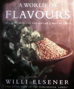 A World of Flavours: Recipes from the Voyages of a Master Chef by Willi Elsener
