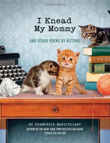 I Knead My Mommy: And Other Poems by Kittens by Francesco Marciuliano