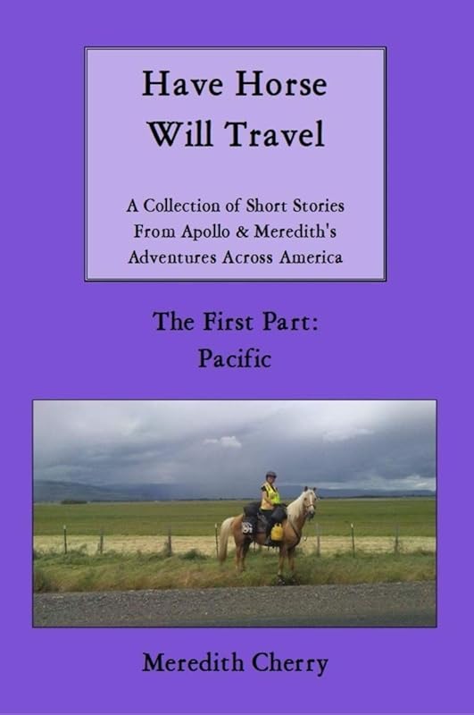 Have Horse Will Travel: A Collection of Short Stories from Apollo & Meredith's Adventures Across America (The First Part: Pacific) by Meredith Cherry