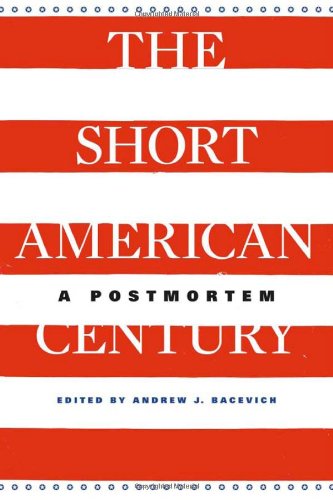The Short American Century: A Postmortem by Andrew J. Bacevich