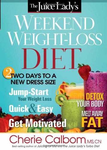 The Juice Lady's Weekend Weight-Loss Diet: Two Days to a New Dress Size by Cherie Calbom