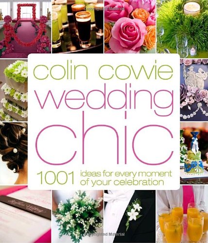 Colin Cowie Wedding Chic: 1,001 Ideas for Every Moment of Your Celebration by Colin Cowie
