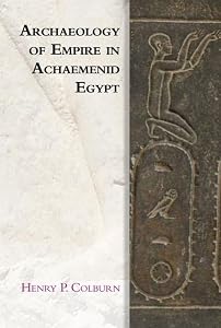 Archaeology of Empire in Achaemenid Egypt (Edinburgh Studies in Ancient Persia) by Henry P. Colburn