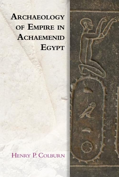 Archaeology of Empire in Achaemenid Egypt (Edinburgh Studies in Ancient Persia) by Henry P. Colburn
