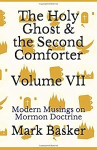 The Holy Ghost & the Second Comforter Volume VII: Modern Musings on Mormon Doctrine by Mark Basker