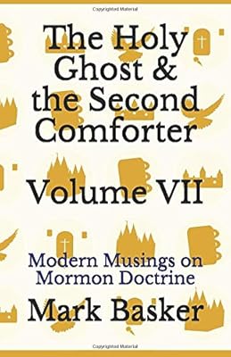 The Holy Ghost & the Second Comforter Volume VII: Modern Musings on Mormon Doctrine
