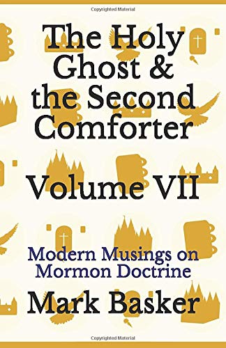 The Holy Ghost & the Second Comforter Volume VII: Modern Musings on Mormon Doctrine by Mark Basker
