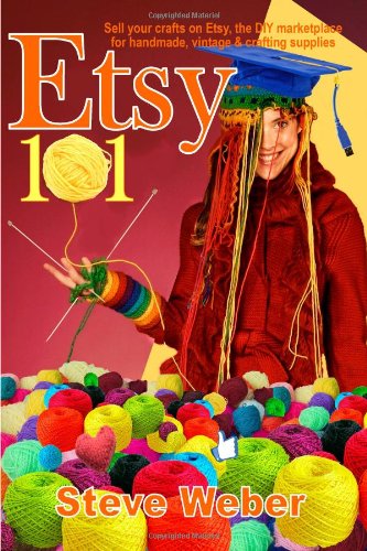 Etsy 101: Sell Your Crafts on Etsy, the DIY Marketplace for Handmade, Vintage and Crafting Supplies by Steve Weber
