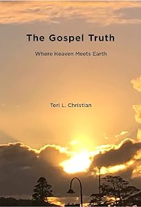 The Gospel Truth: Where Heaven Meets Earth by Teri Christian