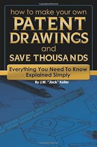 How to Make Your Own Patent Drawings and Save Thousands: Everything You Need to Know Explained Simply (Back-To-Basics) by J.W. "Jack" Koller