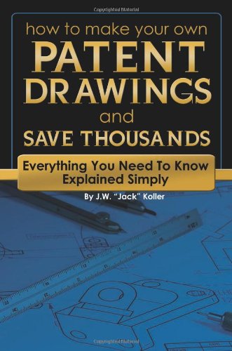 How to Make Your Own Patent Drawings and Save Thousands: Everything You Need to Know Explained Simply (Back-To-Basics) by J.W. "Jack" Koller