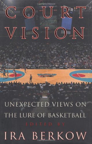 Court Vision: Unexpected Views on the Lure of Basketball by Ira Berkow