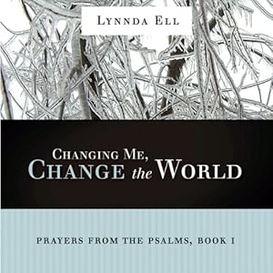 Changing Me, Change the World: Prayers from the Psalms, Book 1 by Lynnda Karen Ell