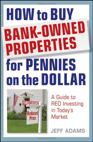 How to Buy Bank-Owned Properties for Pennies on the Dollar: A Guide To REO Investing In Today's Market by Jeff Adams