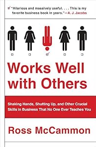 Works Well with Others: Shaking Hands, Shutting Up, and Other Crucial Skills in Business That No One Ever Teaches You