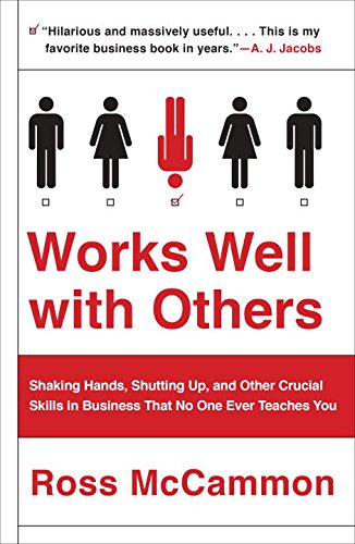 Works Well with Others: Shaking Hands, Shutting Up, and Other Crucial Skills in Business That No One Ever Teaches You by Ross Mccammon