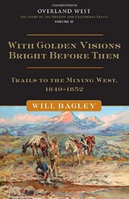 With Golden Visions Bright Before Them: Trails to the Mining West, 1849-1852