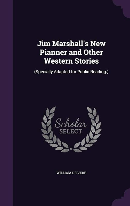 Jim Marshall's New Pianner and Other Western Stories: (Specially Adapted for Public Reading.) by William De Vere