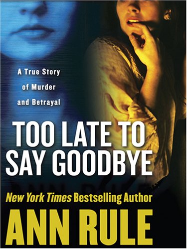 Too Late to Say Goodbye: A True Story of Murder and Betrayal by Ann Rule