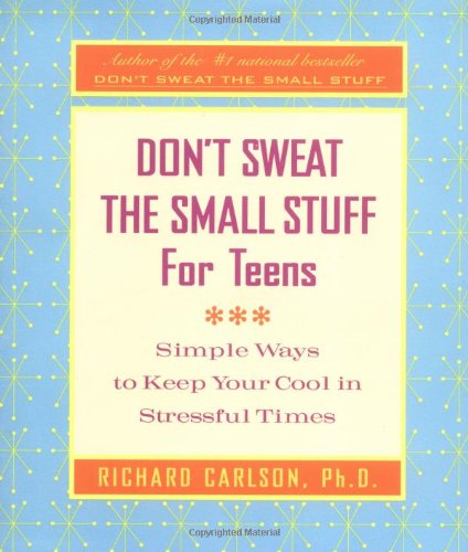 Don't Sweat the Small Stuff for Teens: Simple Ways to Keep Your Cool in Stressful Times by Richard Carlson