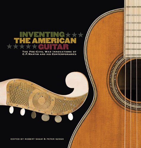 Inventing the American Guitar: The Pre-Civil War Innovations of C.F. Martin and His Contemporaries by Robert Shaw