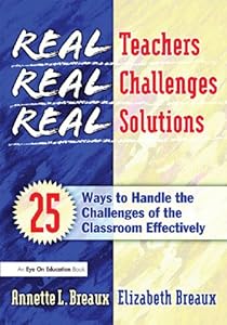 Real Teachers, Real Challenges, Real Solutions: 25 Ways to Handle the Challenges of the Classroom Effectively by Elizabeth Breaux