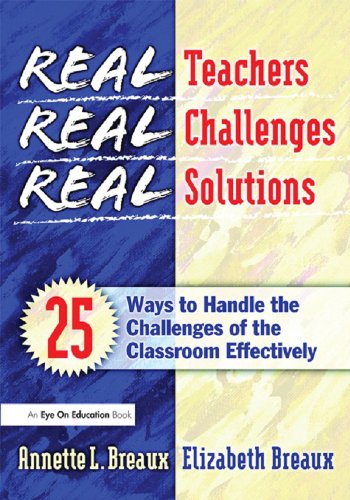 Real Teachers, Real Challenges, Real Solutions: 25 Ways to Handle the Challenges of the Classroom Effectively by Elizabeth Breaux