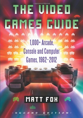 The Video Games Guide: 1,000+ Arcade, Console and Computer Games, 1962-2012, 2d ed. by Matt Fox