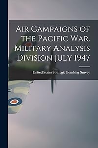 Air Campaigns of the Pacific war. Military Analysis Division July 1947 by United States Strategic Bombing Survey