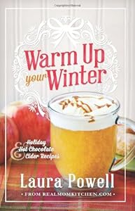 Warm Up Your Winter: Holiday Hot Chocolate and Cider Recipes by Laura Powell