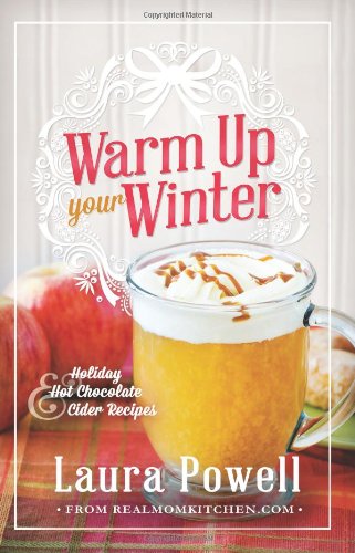 Warm Up Your Winter: Holiday Hot Chocolate and Cider Recipes by Laura Powell