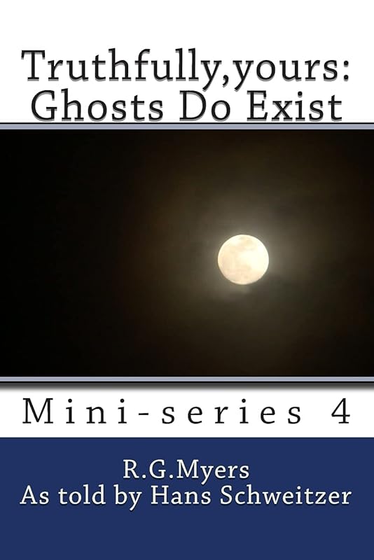 Truthfully,yours: Ghosts Do Exist (Mini-Series) by R G Myers