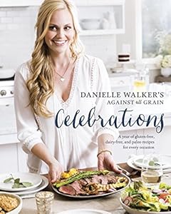 Danielle Walker's Against All Grain Celebrations: A Year of Gluten-Free, Dairy-Free, and Paleo Recipes for Every Occasion by Danielle Walker