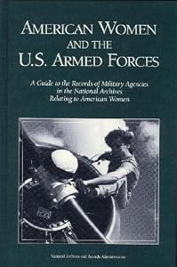 American Women and the U.S. Armed Forces: A Guide to the Records of Military Agencies in the National Archives Relating to American Women