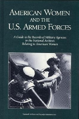 American Women and the U.S. Armed Forces: A Guide to the Records of Military Agencies in the National Archives Relating to American Women