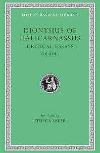 Dionysius of Halicarnassus: Critical Essays, Volume I. Ancient Orators. Lysias. Isocrates. Isaeus. Demosthenes. Thucydides (Loeb Classical Library No. 465) by Dionysius of Halicarnassus