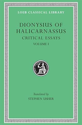 Dionysius of Halicarnassus: Critical Essays, Volume I. Ancient Orators. Lysias. Isocrates. Isaeus. Demosthenes. Thucydides (Loeb Classical Library No. 465)