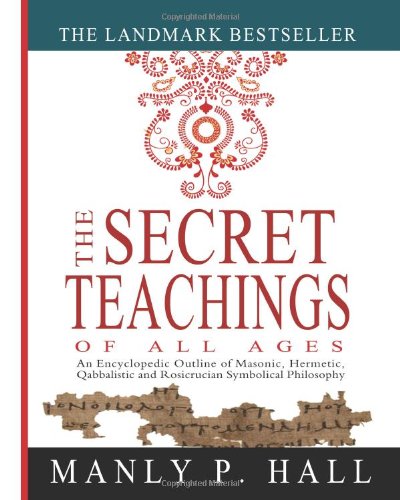 The Secret Teachings of All Ages: An Encyclopedic Outline of Masonic, Hermetic, Qabbalistic and Rosicrucian Symbolical Philosophy by Manly P. Hall