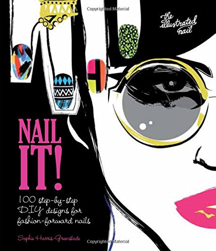 Nail It!: 100 Step-by-Step DIY Designs for Fashion-Forward Nails by Sophie Harris-Greenslade