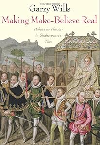 Making Make-Believe Real: Politics as Theater in Shakespeare's Time