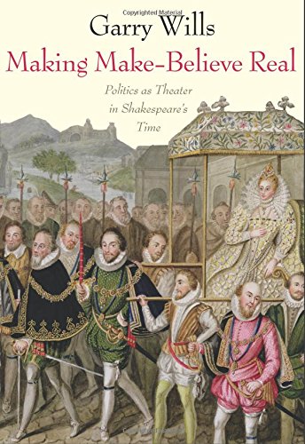 Making Make-Believe Real: Politics as Theater in Shakespeare's Time by Garry Wills