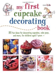 My First Cupcake Decorating Book: 35 Recipes for Decorating Cupcakes, Cookies, and Cake Pops for Children Ages 7 Years +